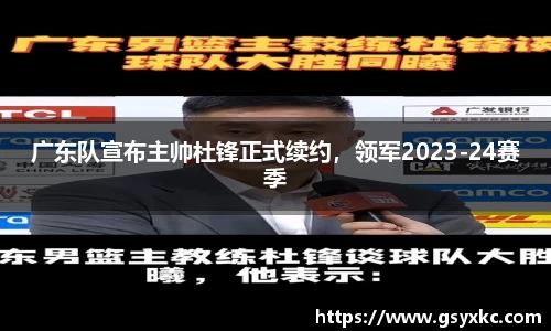 广东队宣布主帅杜锋正式续约，领军2023-24赛季
