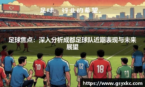 足球焦点：深入分析成都足球队近期表现与未来展望