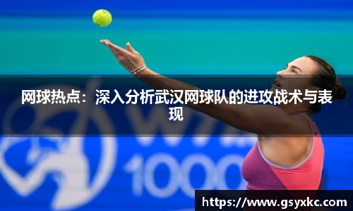 网球热点：深入分析武汉网球队的进攻战术与表现