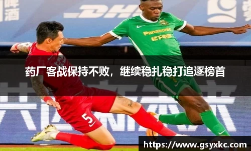 药厂客战保持不败，继续稳扎稳打追逐榜首