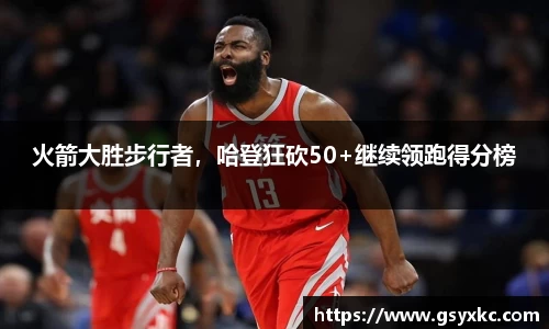 火箭大胜步行者，哈登狂砍50+继续领跑得分榜