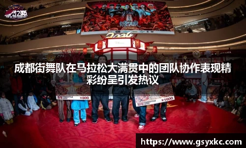 成都街舞队在马拉松大满贯中的团队协作表现精彩纷呈引发热议