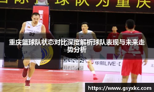 重庆篮球队状态对比深度解析球队表现与未来走势分析