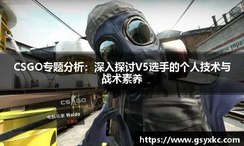 CSGO专题分析：深入探讨V5选手的个人技术与战术素养