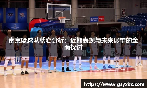 南京篮球队状态分析：近期表现与未来展望的全面探讨