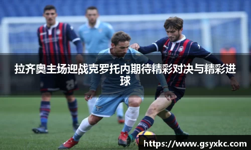 拉齐奥主场迎战克罗托内期待精彩对决与精彩进球