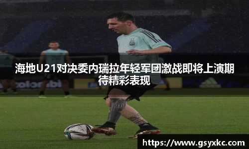 海地U21对决委内瑞拉年轻军团激战即将上演期待精彩表现