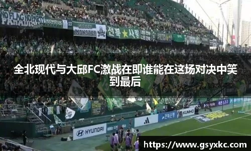 全北现代与大邱FC激战在即谁能在这场对决中笑到最后