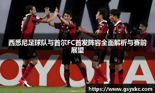 西悉尼足球队与首尔FC首发阵容全面解析与赛前展望