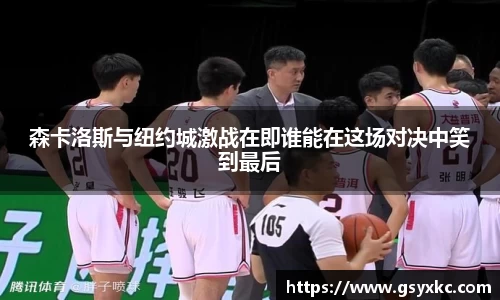 森卡洛斯与纽约城激战在即谁能在这场对决中笑到最后